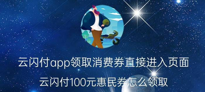 云闪付app领取消费券直接进入页面 云闪付100元惠民券怎么领取？